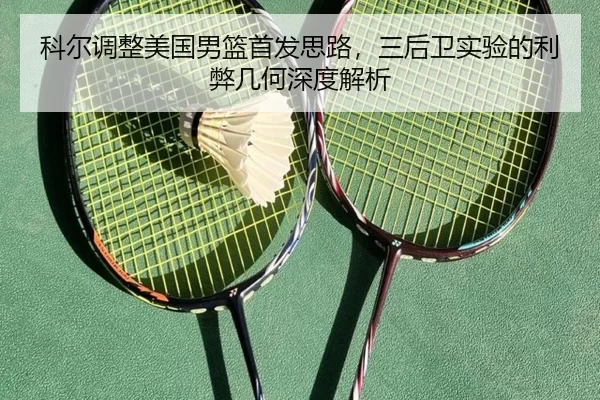 科尔调整美国男篮首发思路，三后卫实验的利弊几何深度解析