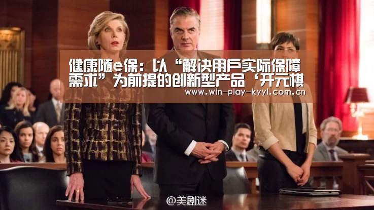 健康随e保：以“解决用户实际保障需求”为前提的创新型产品‘开元棋牌app下载’